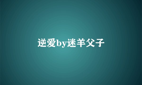 逆爱by迷羊父子