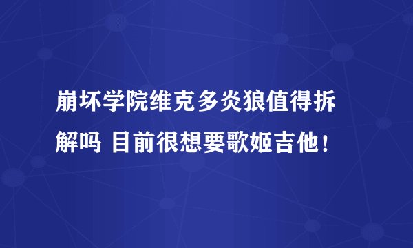 崩坏学院维克多炎狼值得拆 解吗 目前很想要歌姬吉他！