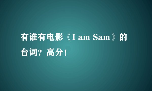 有谁有电影《I am Sam》的台词？高分！