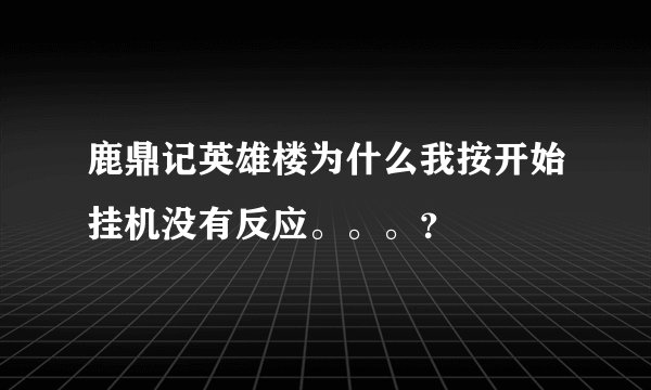 鹿鼎记英雄楼为什么我按开始挂机没有反应。。。？