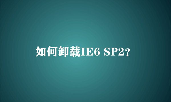 如何卸载IE6 SP2?