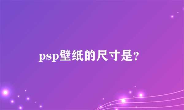 psp壁纸的尺寸是？
