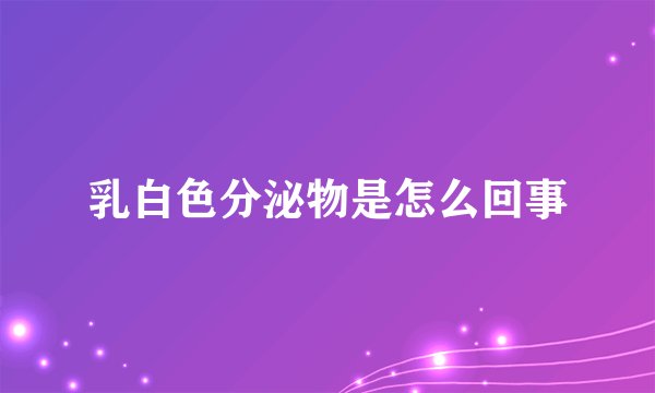 乳白色分泌物是怎么回事