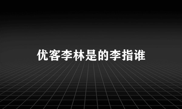 优客李林是的李指谁