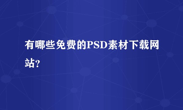 有哪些免费的PSD素材下载网站？
