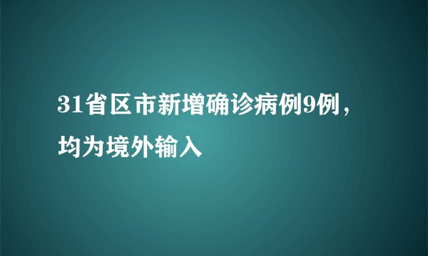 31省区市新增确诊病例9例，均为境外输入