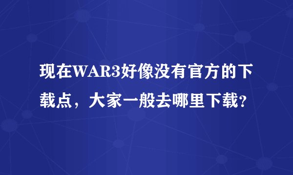现在WAR3好像没有官方的下载点，大家一般去哪里下载？
