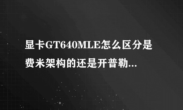 显卡GT640MLE怎么区分是费米架构的还是开普勒架构的~？
