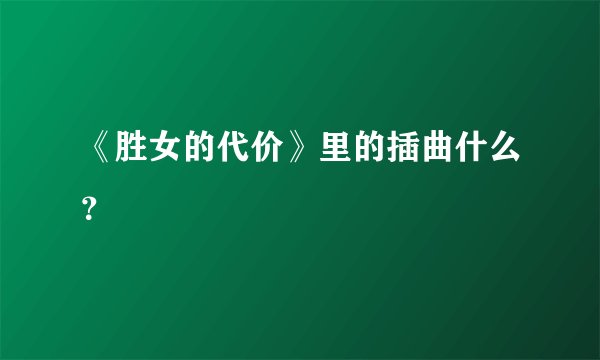 《胜女的代价》里的插曲什么？
