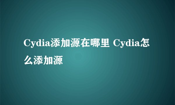 Cydia添加源在哪里 Cydia怎么添加源