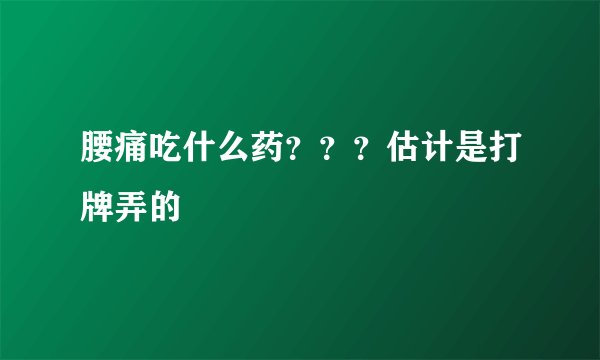 腰痛吃什么药？？？估计是打牌弄的