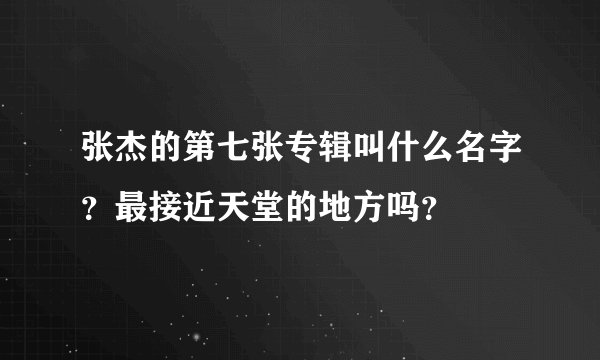 张杰的第七张专辑叫什么名字？最接近天堂的地方吗？
