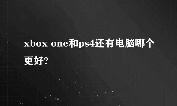 xbox one和ps4还有电脑哪个更好?