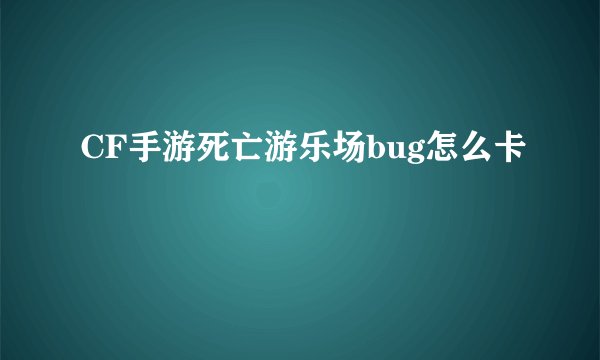 CF手游死亡游乐场bug怎么卡