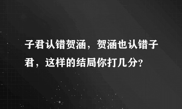 子君认错贺涵，贺涵也认错子君，这样的结局你打几分？