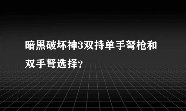 暗黑破坏神3双持单手弩枪和双手弩选择？