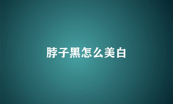 脖子黑怎么美白