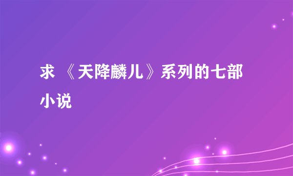求 《天降麟儿》系列的七部小说