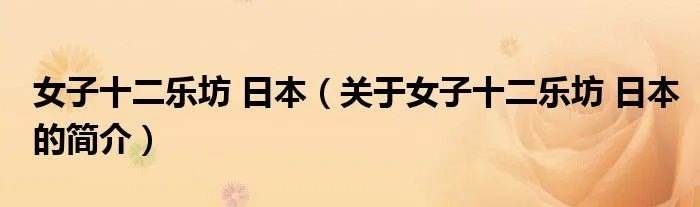 女子十二乐坊 日本（关于女子十二乐坊 日本的简介）