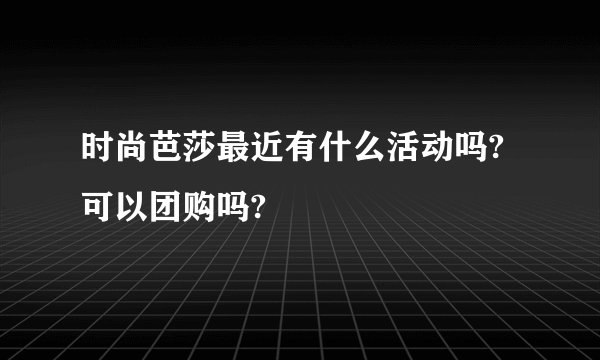 时尚芭莎最近有什么活动吗?可以团购吗?