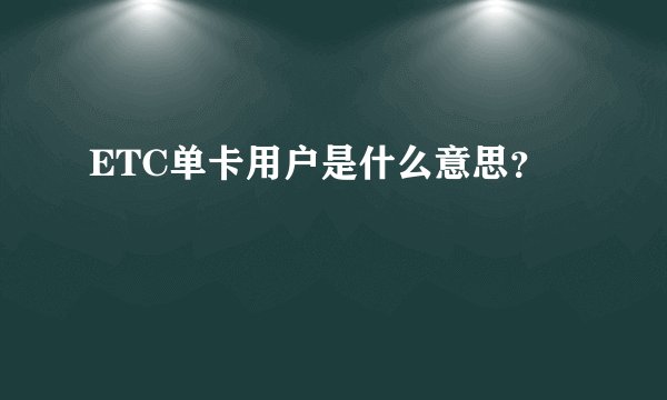ETC单卡用户是什么意思？