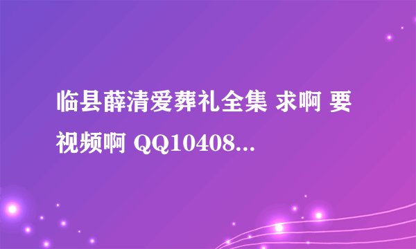 临县薛清爱葬礼全集 求啊 要视频啊 QQ1040861088 临县人赶紧 上传啊