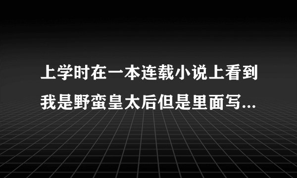 上学时在一本连载小说上看到我是野蛮皇太后但是里面写的是女主后来穿越到玄烨一个妃子身上了？