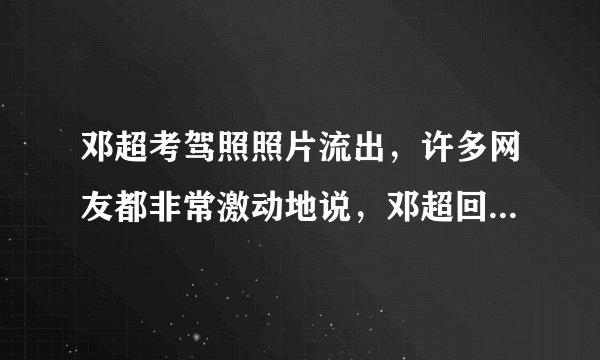 邓超考驾照照片流出，许多网友都非常激动地说，邓超回来考驾照了