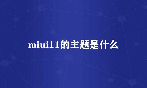 miui11的主题是什么