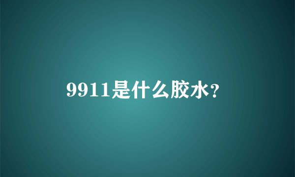 9911是什么胶水？