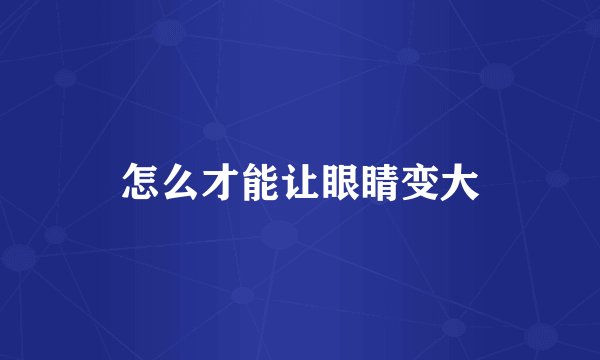 怎么才能让眼睛变大