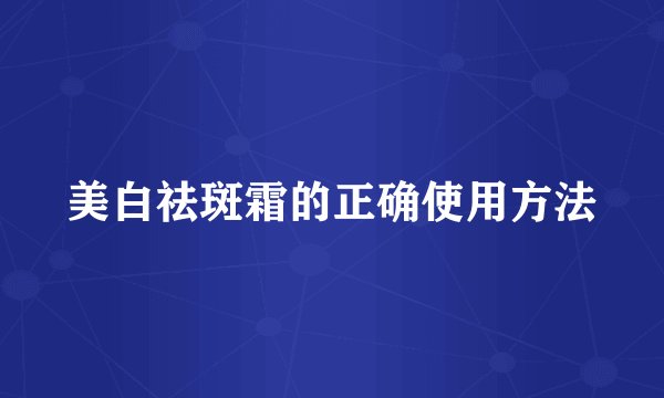 美白祛斑霜的正确使用方法