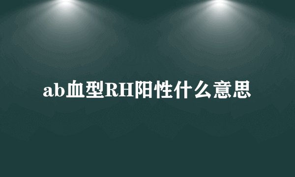 ab血型RH阳性什么意思