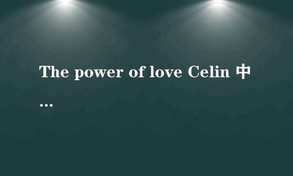 The power of love Celin 中文歌词是什么？？ 谢谢~！！！