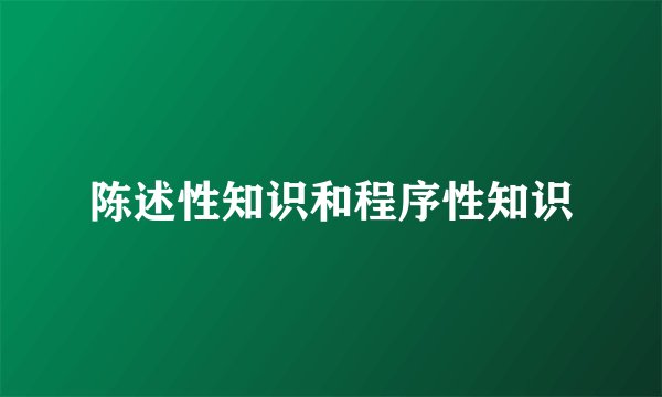 陈述性知识和程序性知识
