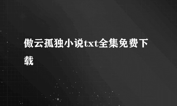 傲云孤独小说txt全集免费下载