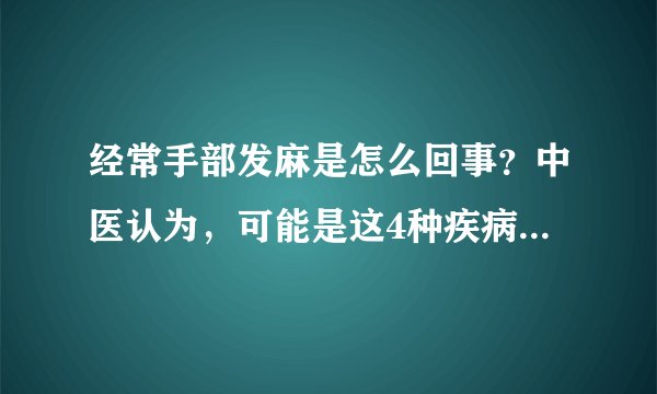 经常手部发麻是怎么回事？中医认为，可能是这4种疾病在作怪！