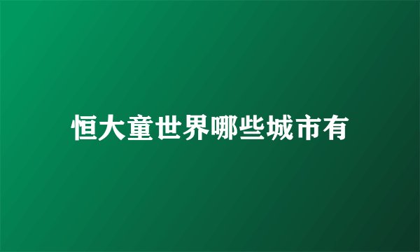 恒大童世界哪些城市有