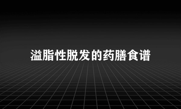 溢脂性脱发的药膳食谱