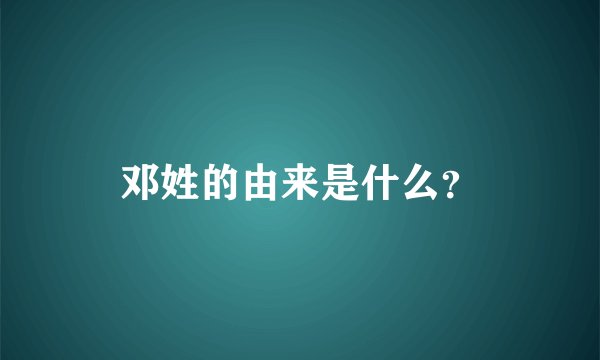 邓姓的由来是什么?