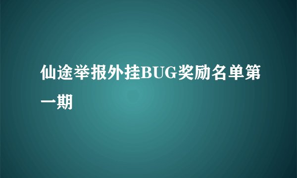 仙途举报外挂BUG奖励名单第一期