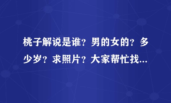 桃子解说是谁？男的女的？多少岁？求照片？大家帮忙找一下好吗|？