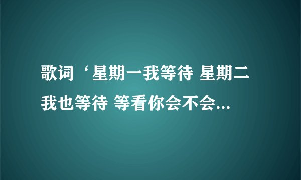 歌词‘星期一我等待 星期二 我也等待 等看你会不会来 这首歌叫什么 是泰文的 是初恋这件小事电影里的