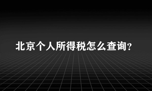 北京个人所得税怎么查询？