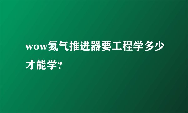 wow氮气推进器要工程学多少才能学？