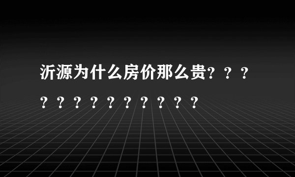 沂源为什么房价那么贵？？？？？？？？？？？？？