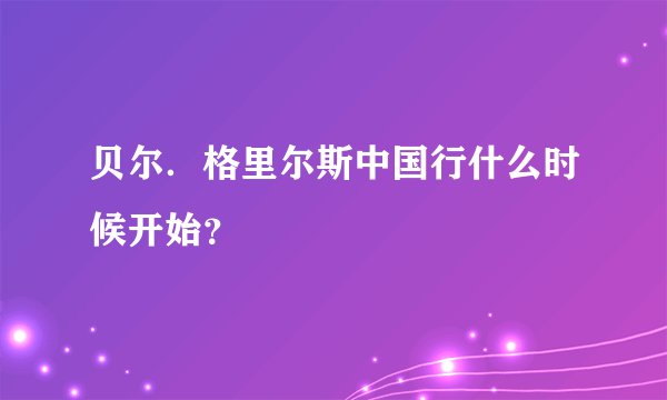 贝尔．格里尔斯中国行什么时候开始？