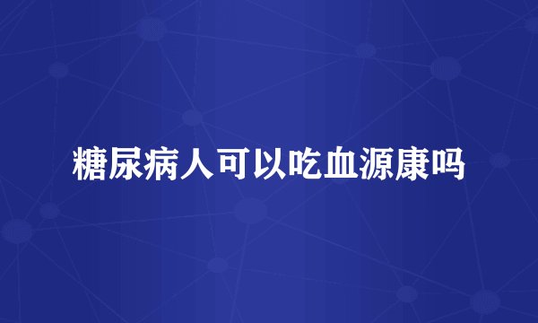 糖尿病人可以吃血源康吗