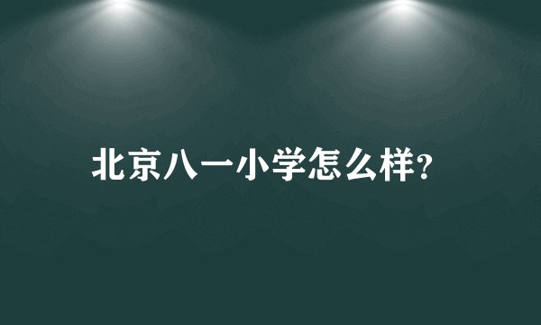 北京八一小学怎么样？