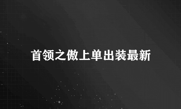 首领之傲上单出装最新